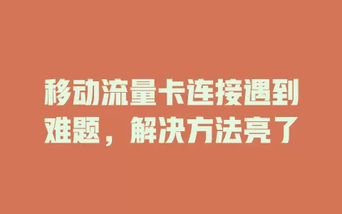 移动流量卡连接遇到难题，解决方法亮了