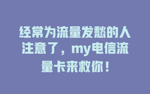 经常为流量发愁的人注意了，my电信流量卡来救你！