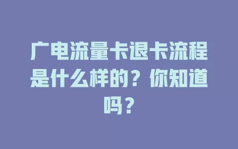 广电流量卡退卡流程是什么样的？你知道吗？