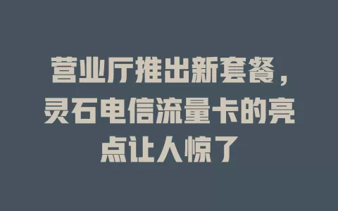 营业厅推出新套餐，灵石电信流量卡的亮点让人惊了