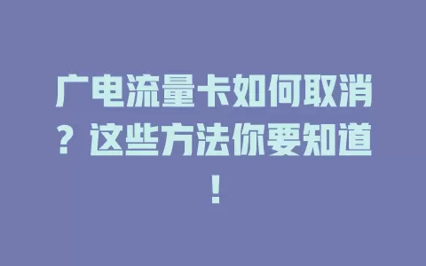 广电流量卡如何取消？这些方法你要知道！
