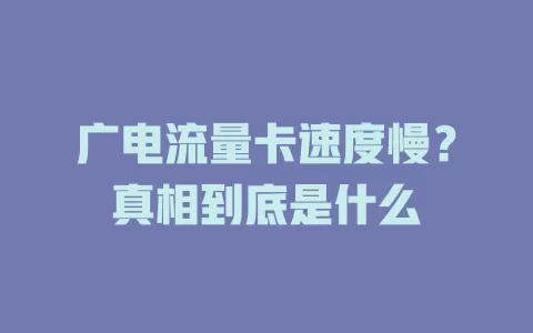 广电流量卡速度慢？真相到底是什么