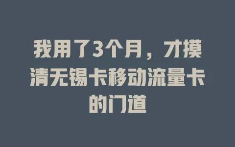 我用了3个月，才摸清无锡卡移动流量卡的门道