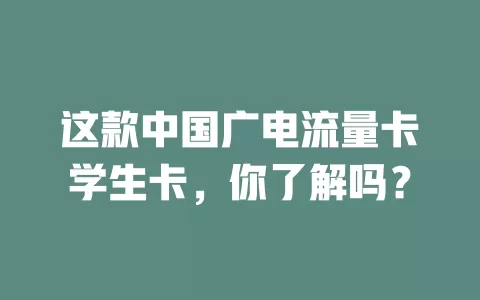 这款中国广电流量卡学生卡，你了解吗？