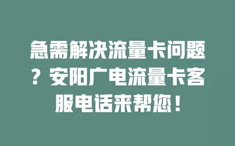 急需解决流量卡问题？安阳广电流量卡客服电话来帮您！