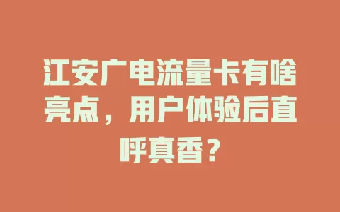 江安广电流量卡有啥亮点，用户体验后直呼真香？