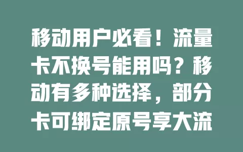 移动用户必看！流量卡不换号能用吗？移动有多种选择，部分卡可绑定原号享大流量，不过因地区套餐而异，用前咨询客服，选适合套餐上网更便捷