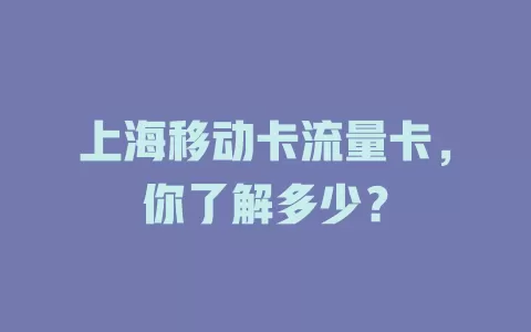 上海移动卡流量卡，你了解多少？