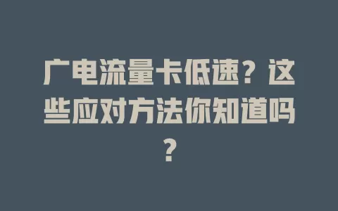 广电流量卡低速？这些应对方法你知道吗？