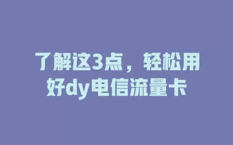 了解这3点，轻松用好dy电信流量卡