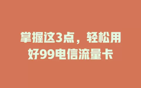 掌握这3点，轻松用好99电信流量卡