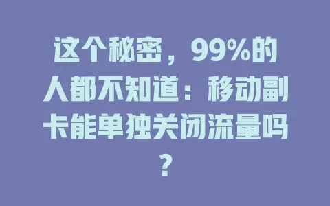 这个秘密，99%的人都不知道：移动副卡能单独关闭流量吗？