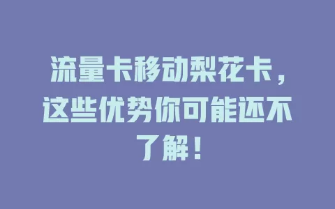 流量卡移动梨花卡，这些优势你可能还不了解！
