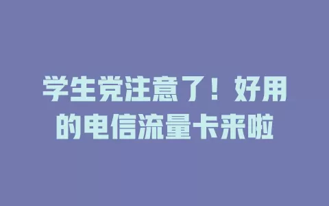 学生党注意了！好用的电信流量卡来啦
