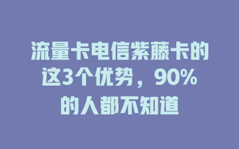 流量卡电信紫藤卡的这3个优势，90%的人都不知道