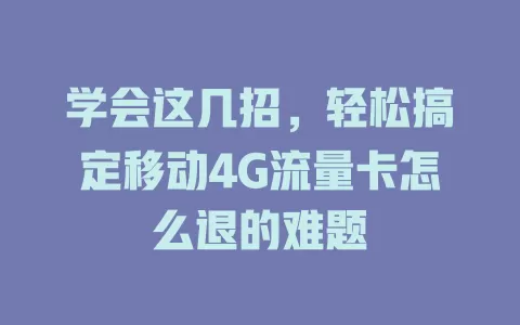 学会这几招，轻松搞定移动4G流量卡怎么退的难题