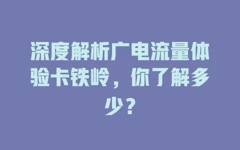 深度解析广电流量体验卡铁岭，你了解多少？