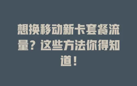 想换移动新卡套餐流量？这些方法你得知道！
