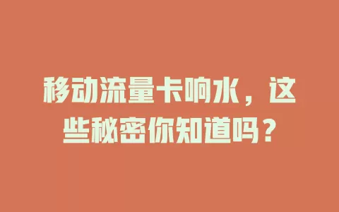 移动流量卡响水，这些秘密你知道吗？