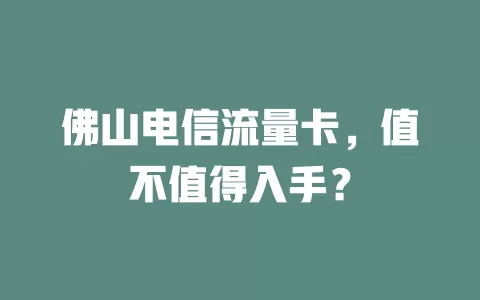 佛山电信流量卡，值不值得入手？