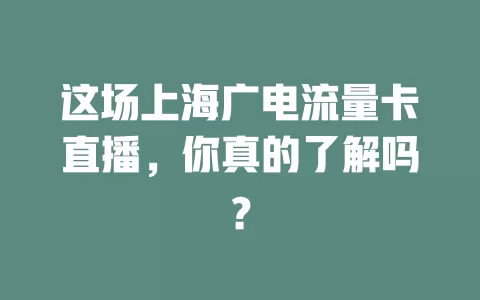 这场上海广电流量卡直播，你真的了解吗？