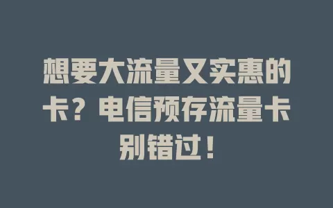 想要大流量又实惠的卡？电信预存流量卡别错过！
