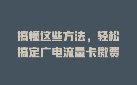 搞懂这些方法，轻松搞定广电流量卡缴费