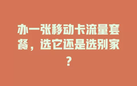 办一张移动卡流量套餐，选它还是选别家？