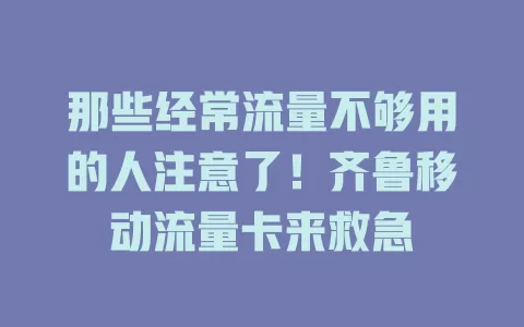 那些经常流量不够用的人注意了！齐鲁移动流量卡来救急