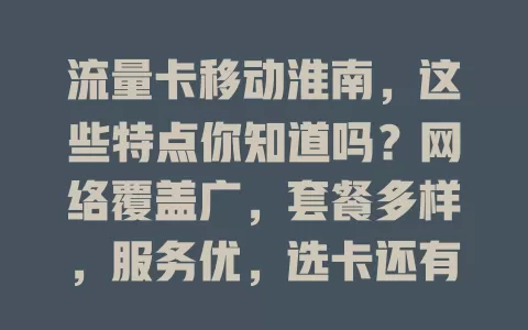 流量卡移动淮南，这些特点你知道吗？网络覆盖广，套餐多样，服务优，选卡还有要点，快来了解！