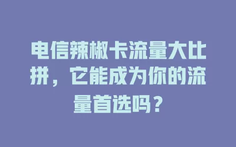 电信辣椒卡流量大比拼，它能成为你的流量首选吗？
