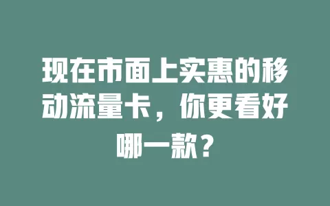 现在市面上实惠的移动流量卡，你更看好哪一款？