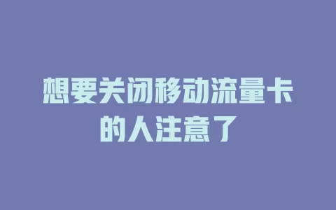想要关闭移动流量卡的人注意了