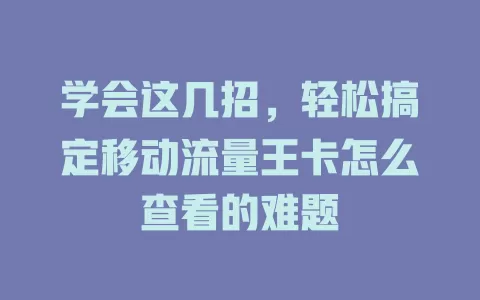学会这几招，轻松搞定移动流量王卡怎么查看的难题