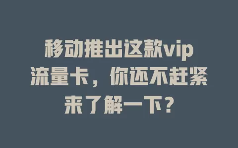 移动推出这款vip流量卡，你还不赶紧来了解一下？