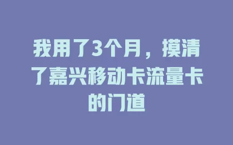 我用了3个月，摸清了嘉兴移动卡流量卡的门道