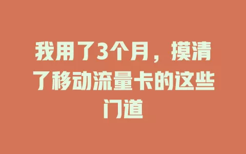 我用了3个月，摸清了移动流量卡的这些门道
