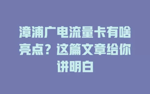 漳浦广电流量卡有啥亮点？这篇文章给你讲明白