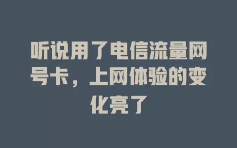 听说用了电信流量网号卡，上网体验的变化亮了