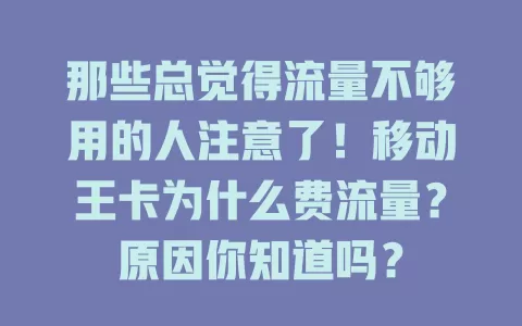 那些总觉得流量不够用的人注意了！移动王卡为什么费流量？原因你知道吗？
