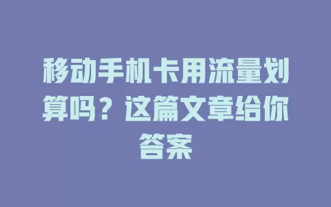 移动手机卡用流量划算吗？这篇文章给你答案