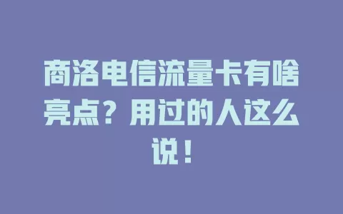 商洛电信流量卡有啥亮点？用过的人这么说！