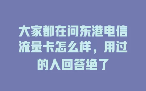 大家都在问东港电信流量卡怎么样，用过的人回答绝了