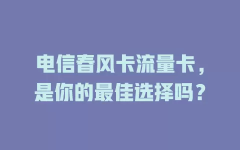 电信春风卡流量卡，是你的最佳选择吗？