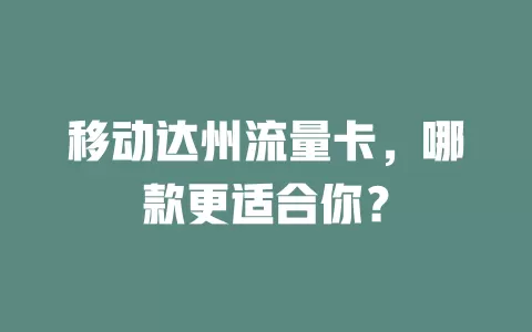 移动达州流量卡，哪款更适合你？
