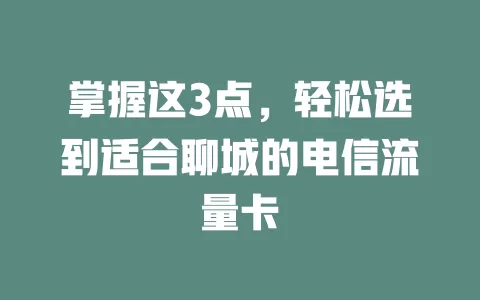 掌握这3点，轻松选到适合聊城的电信流量卡