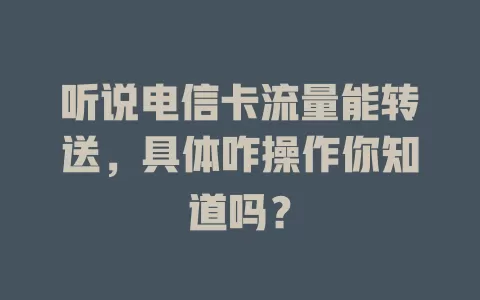 听说电信卡流量能转送，具体咋操作你知道吗？