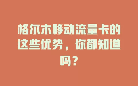 格尔木移动流量卡的这些优势，你都知道吗？