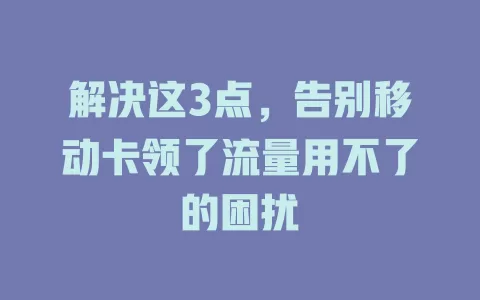 解决这3点，告别移动卡领了流量用不了的困扰