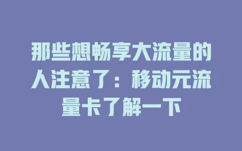 那些想畅享大流量的人注意了：移动元流量卡了解一下